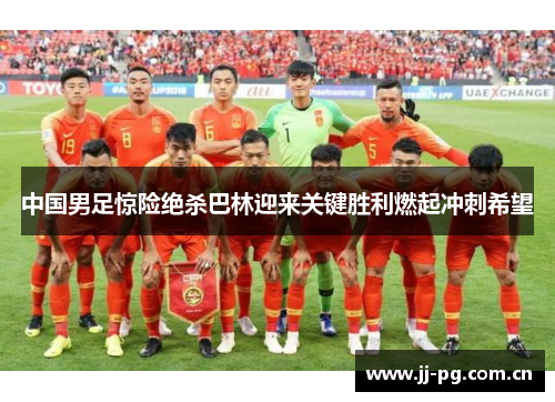 中国男足惊险绝杀巴林迎来关键胜利燃起冲刺希望